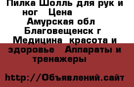 Пилка Шолль для рук и ног › Цена ­ 1 500 - Амурская обл., Благовещенск г. Медицина, красота и здоровье » Аппараты и тренажеры   